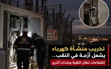 تخريب منشأة كهرباء يشعل أزمة في النقب.. انقطاعات تطال اللقية وبلدات أخرى