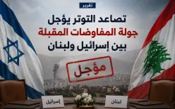تقرير: تصاعد التوتر يؤجل جولة المفاوضات المقبلة بين إسرائيل ولبنان
